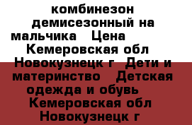 комбинезон демисезонный на мальчика › Цена ­ 1 200 - Кемеровская обл., Новокузнецк г. Дети и материнство » Детская одежда и обувь   . Кемеровская обл.,Новокузнецк г.